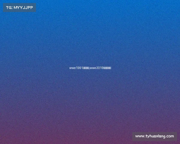 wwe1991全部赛事,wwe2019年最新比赛